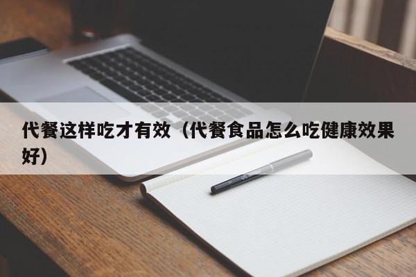 代餐这样吃才有效（代餐食品怎么吃健康效果好）