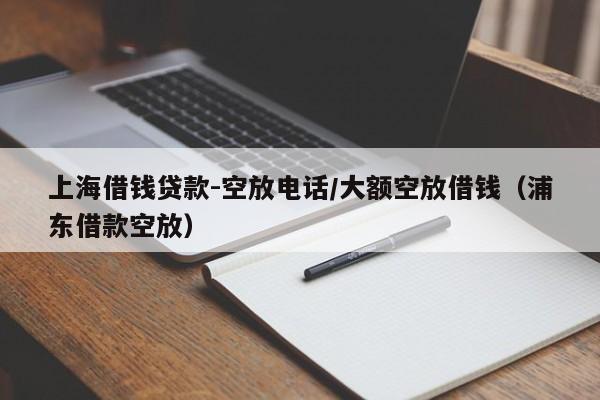 上海借钱贷款-空放电话/大额空放借钱（浦东借款空放）