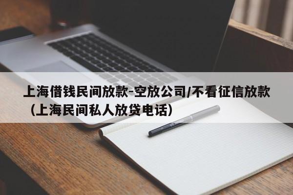 上海借钱民间放款-空放公司/不看征信放款（上海民间私人放贷电话）