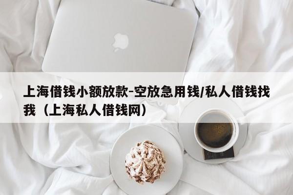 上海借钱小额放款-空放急用钱/私人借钱找我（上海私人借钱网）